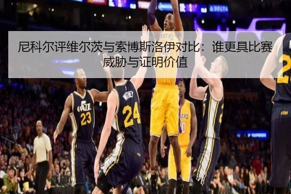 尼科尔评维尔茨与索博斯洛伊对比:谁更具比赛威胁与证明价值